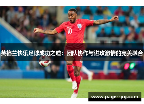 英格兰快乐足球成功之道：团队协作与进攻激情的完美融合