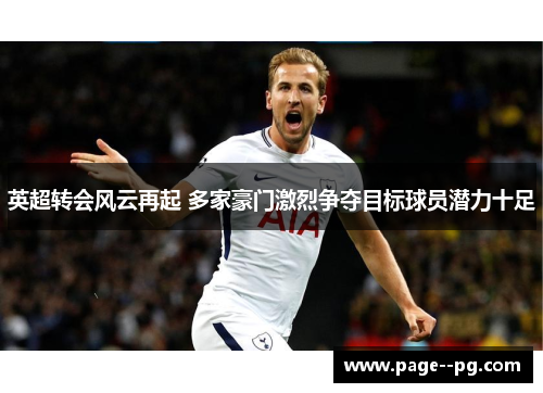 英超转会风云再起 多家豪门激烈争夺目标球员潜力十足