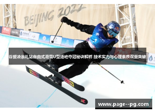 谷爱凌崇礼站自由式滑雪U型场地夺冠秘诀解析 技术实力与心理素质双重突破
