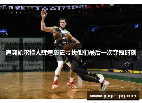 追溯凯尔特人辉煌历史寻找他们最后一次夺冠时刻 追溯凯尔特人辉煌历史寻找他们最后一次夺冠时刻