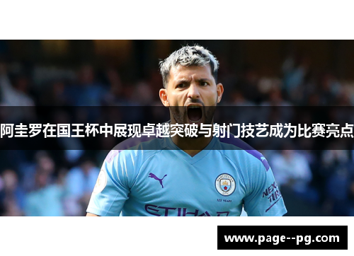 阿圭罗在国王杯中展现卓越突破与射门技艺成为比赛亮点