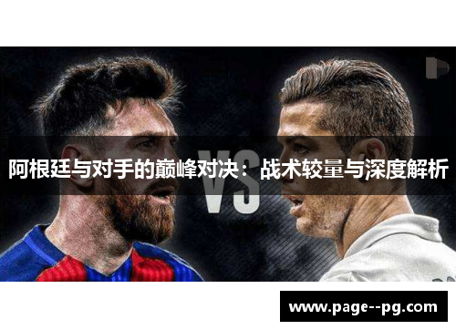阿根廷与对手的巅峰对决:战术较量与深度解析 阿根廷与对手的巅峰对决:战术较量与深度解析