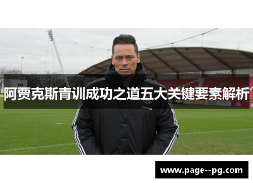 阿贾克斯青训成功之道五大关键要素解析 阿贾克斯青训成功之道五大关键要素解析