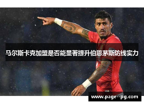 马尔斯卡克加盟是否能显著提升伯恩茅斯防线实力 马尔斯卡克加盟是否能显著提升伯恩茅斯防线实力