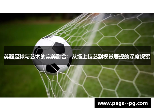 英超足球与艺术的完美融合:从场上技艺到视觉表现的深度探索 英超足球与艺术的完美融合:从场上技艺到视觉表现的深度探索