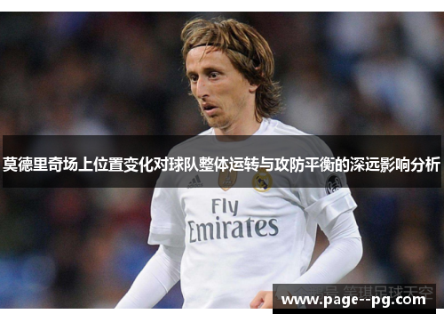 莫德里奇场上位置变化对球队整体运转与攻防平衡的深远影响分析 莫德里奇场上位置变化对球队整体运转与攻防平衡的深远影响分析
