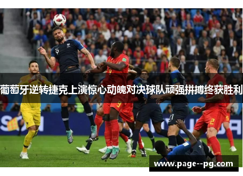 葡萄牙逆转捷克上演惊心动魄对决球队顽强拼搏终获胜利