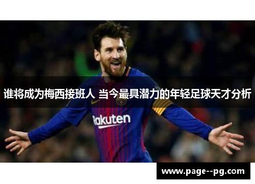 谁将成为梅西接班人 当今最具潜力的年轻足球天才分析 谁将成为梅西接班人 当今最具潜力的年轻足球天才分析