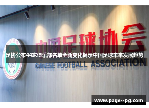 足协公布44家俱乐部名单全新变化揭示中国足球未来发展趋势