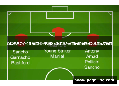数据视角深析拉什福德对阵里昂欧协联表现与影响关键贡献进攻效率比赛价值