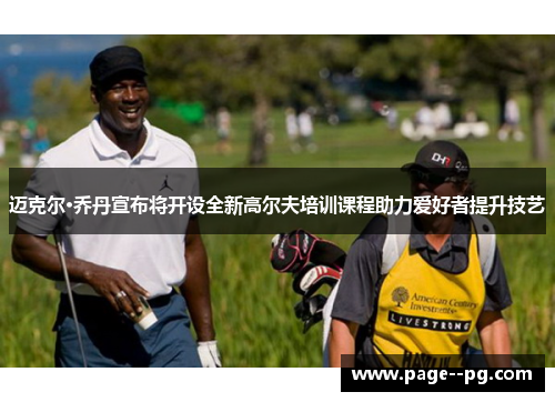迈克尔·乔丹宣布将开设全新高尔夫培训课程助力爱好者提升技艺 迈克尔·乔丹宣布将开设全新高尔夫培训课程助力爱好者提升技艺