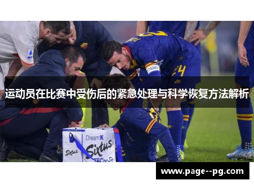 运动员在比赛中受伤后的紧急处理与科学恢复方法解析 运动员在比赛中受伤后的紧急处理与科学恢复方法解析