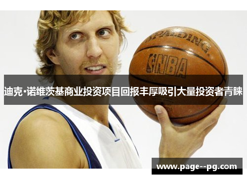 迪克·诺维茨基商业投资项目回报丰厚吸引大量投资者青睐 迪克·诺维茨基商业投资项目回报丰厚吸引大量投资者青睐
