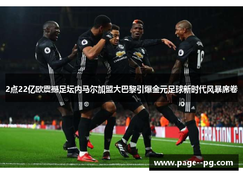 2点22亿欧震撼足坛内马尔加盟大巴黎引爆金元足球新时代风暴席卷