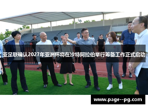 亚足联确认2027年亚洲杯将在沙特阿拉伯举行筹备工作正式启动 亚足联确认2027年亚洲杯将在沙特阿拉伯举行筹备工作正式启动