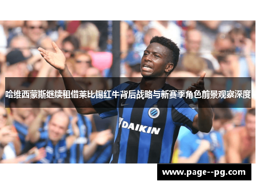哈维西蒙斯继续租借莱比锡红牛背后战略与新赛季角色前景观察深度 哈维西蒙斯继续租借莱比锡红牛背后战略与新赛季角色前景观察深度