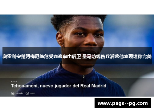 奥雷利安楚阿梅尼临危受命客串中后卫 皇马防线伤兵满营他表现堪称完美 奥雷利安楚阿梅尼临危受命客串中后卫 皇马防线伤兵满营他表现堪称完美