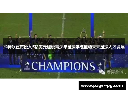 沙特联宣布投入5亿美元建设青少年足球学院推动未来足球人才发展