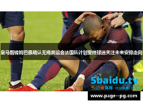 皇马前锋姆巴佩确认无缘奥运会法国队计划受挫球迷关注未来安排走向 皇马前锋姆巴佩确认无缘奥运会法国队计划受挫球迷关注未来安排走向