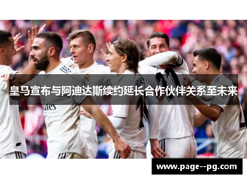 皇马宣布与阿迪达斯续约延长合作伙伴关系至未来 皇马宣布与阿迪达斯续约延长合作伙伴关系至未来