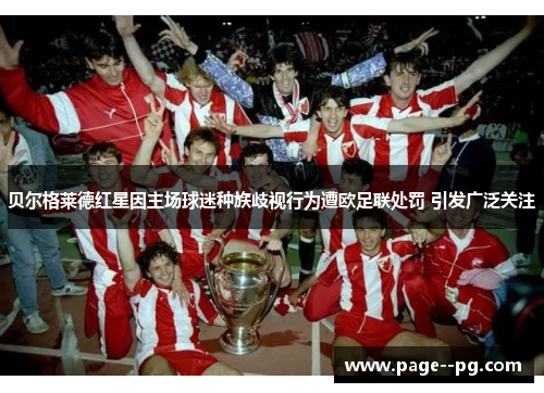 贝尔格莱德红星因主场球迷种族歧视行为遭欧足联处罚 引发广泛关注 贝尔格莱德红星因主场球迷种族歧视行为遭欧足联处罚 引发广泛关注