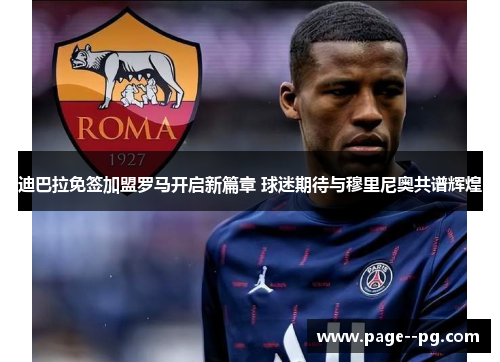 迪巴拉免签加盟罗马开启新篇章 球迷期待与穆里尼奥共谱辉煌 迪巴拉免签加盟罗马开启新篇章 球迷期待与穆里尼奥共谱辉煌
