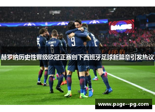 赫罗纳历史性晋级欧冠正赛创下西班牙足球新篇章引发热议 赫罗纳历史性晋级欧冠正赛创下西班牙足球新篇章引发热议