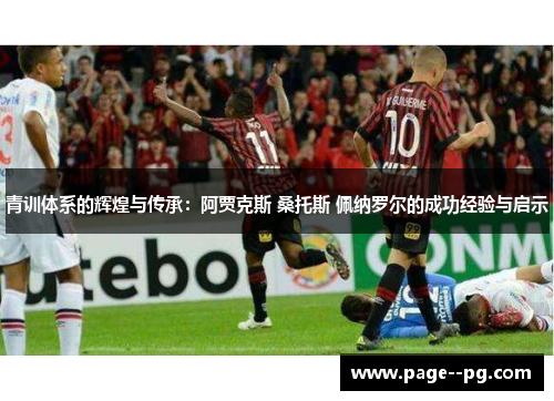 青训体系的辉煌与传承：阿贾克斯 桑托斯 佩纳罗尔的成功经验与启示
