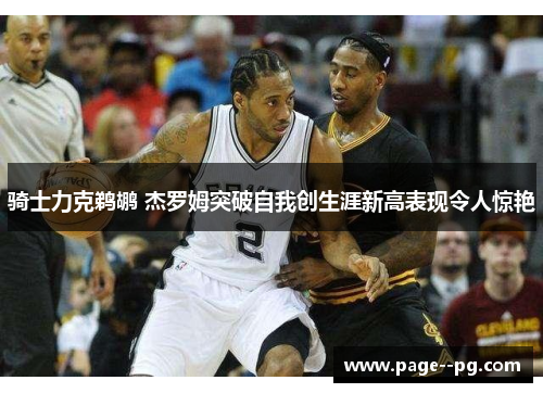 骑士力克鹈鹕 杰罗姆突破自我创生涯新高表现令人惊艳