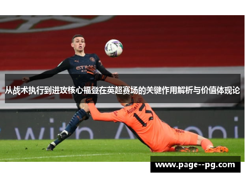 从战术执行到进攻核心福登在英超赛场的关键作用解析与价值体现论 从战术执行到进攻核心福登在英超赛场的关键作用解析与价值体现论