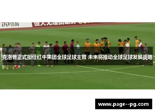 克洛普正式担任红牛集团全球足球主管 未来将推动全球足球发展战略 克洛普正式担任红牛集团全球足球主管 未来将推动全球足球发展战略