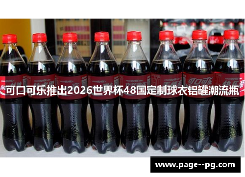可口可乐推出2026世界杯48国定制球衣铝罐潮流瓶 可口可乐推出2026世界杯48国定制球衣铝罐潮流瓶