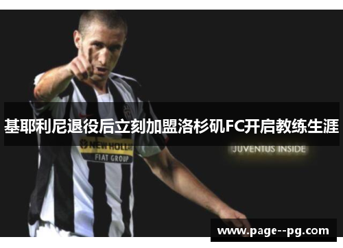 基耶利尼退役后立刻加盟洛杉矶FC开启教练生涯 基耶利尼退役后立刻加盟洛杉矶FC开启教练生涯