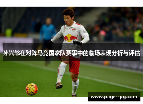 孙兴慜在对阵马竞国家队赛事中的临场表现分析与评估