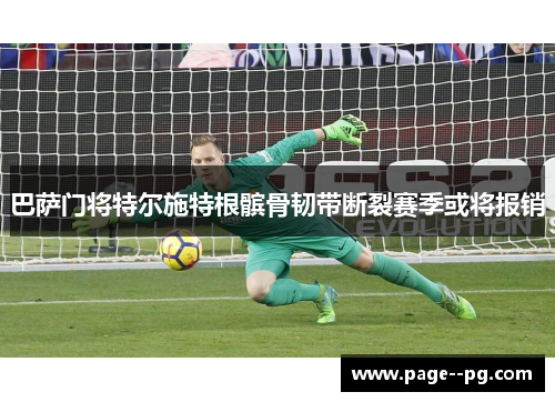 巴萨门将特尔施特根髌骨韧带断裂赛季或将报销
