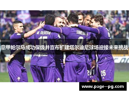 意甲帕尔马成功保级并宣布扩建塔尔迪尼球场迎接未来挑战