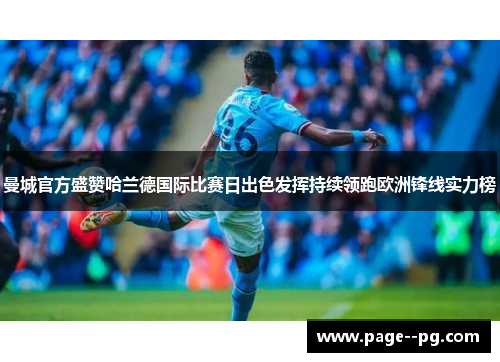 曼城官方盛赞哈兰德国际比赛日出色发挥持续领跑欧洲锋线实力榜 曼城官方盛赞哈兰德国际比赛日出色发挥持续领跑欧洲锋线实力榜