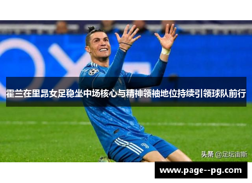 霍兰在里昂女足稳坐中场核心与精神领袖地位持续引领球队前行 霍兰在里昂女足稳坐中场核心与精神领袖地位持续引领球队前行