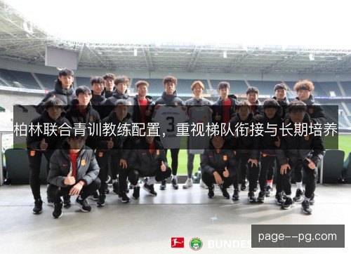柏林联合青训教练配置,重视梯队衔接与长期培养 柏林联合青训教练配置,重视梯队衔接与长期培养
